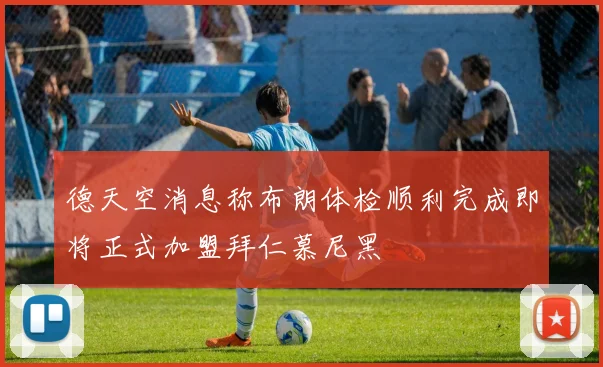 德天空消息称布朗体检顺利完成即将正式加盟拜仁慕尼黑
