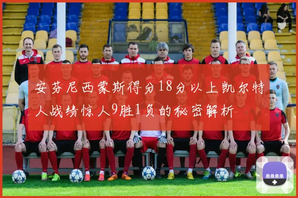 安芬尼西蒙斯得分18分以上凯尔特人战绩惊人9胜1负的秘密解析