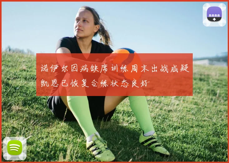 诺伊尔因病缺席训练周末出战成疑凯恩已恢复合练状态良好