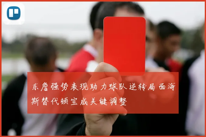 东詹强势表现助力球队逆转局面海斯替代顿宝成关键调整