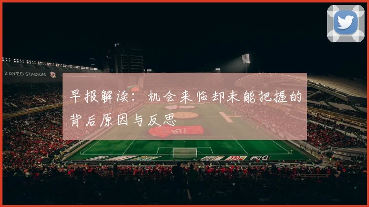 早报解读：机会来临却未能把握的背后原因与反思