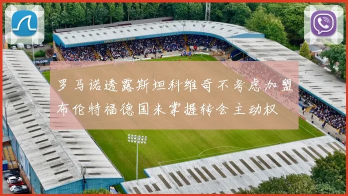 罗马诺透露斯坦科维奇不考虑加盟布伦特福德国米掌握转会主动权